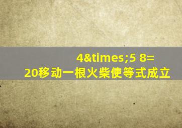 4×5 8=20移动一根火柴使等式成立